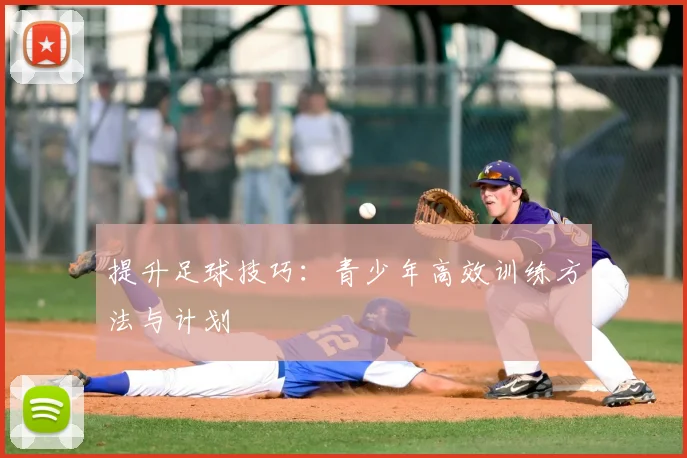 提升足球技巧：青少年高效训练方法与计划