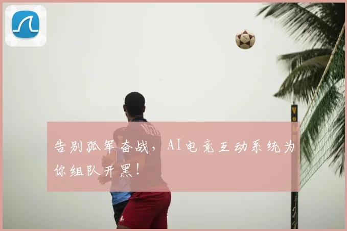 告别孤军奋战,AI电竞互动系统为你组队开黑!