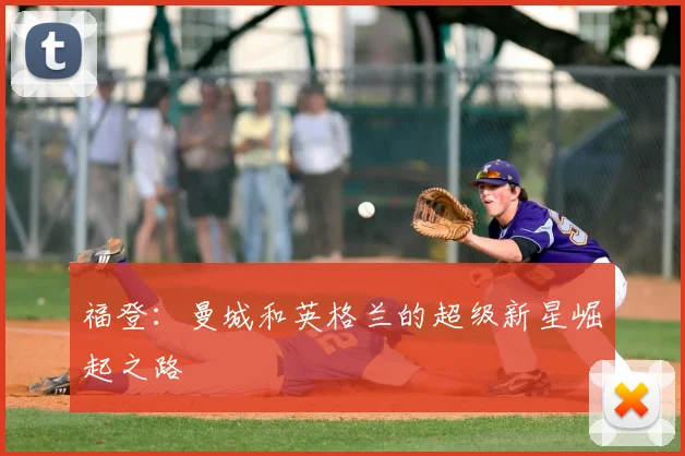 福登：曼城和英格兰的超级新星崛起之路