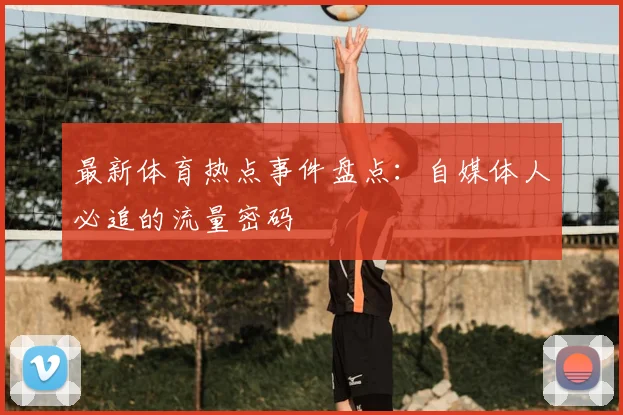最新体育热点事件盘点:自媒体人必追的流量密码