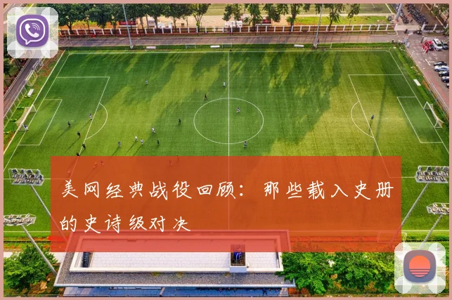 美网经典战役回顾：那些载入史册的史诗级对决