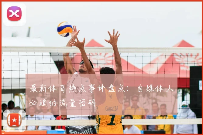最新体育热点事件盘点:自媒体人必追的流量密码