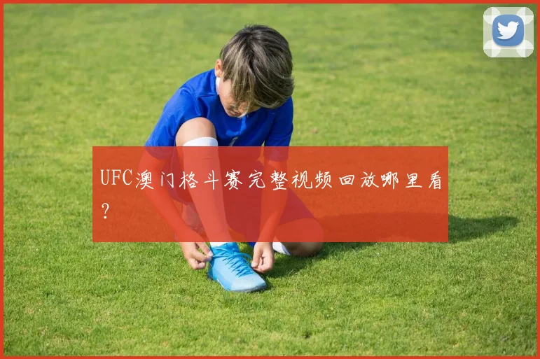 UFC澳门格斗赛完整视频回放哪里看?