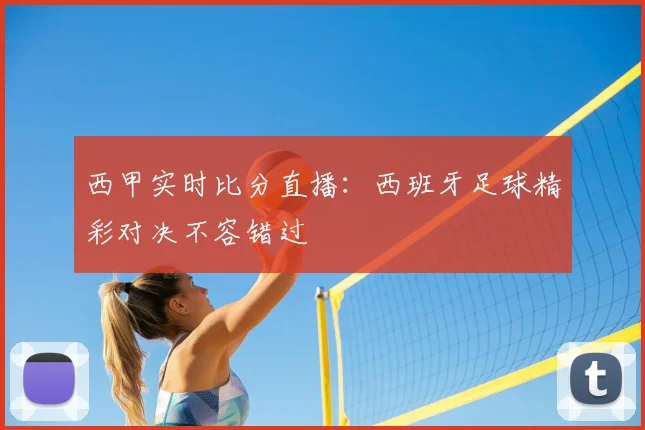 西甲实时比分直播:西班牙足球精彩对决不容错过
