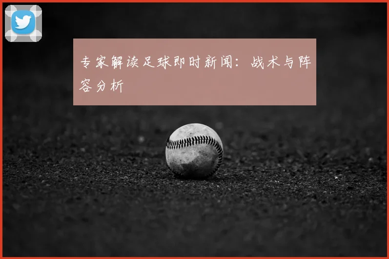专家解读足球即时新闻：战术与阵容分析