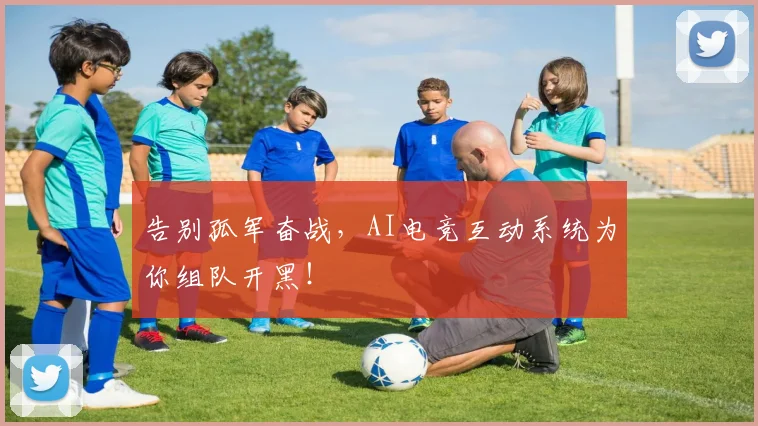 告别孤军奋战，AI电竞互动系统为你组队开黑！