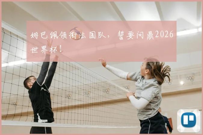 姆巴佩领衔法国队,誓要问鼎2026世界杯!