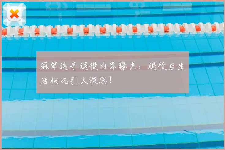 冠军选手退役内幕曝光,退役后生活状况引人深思!