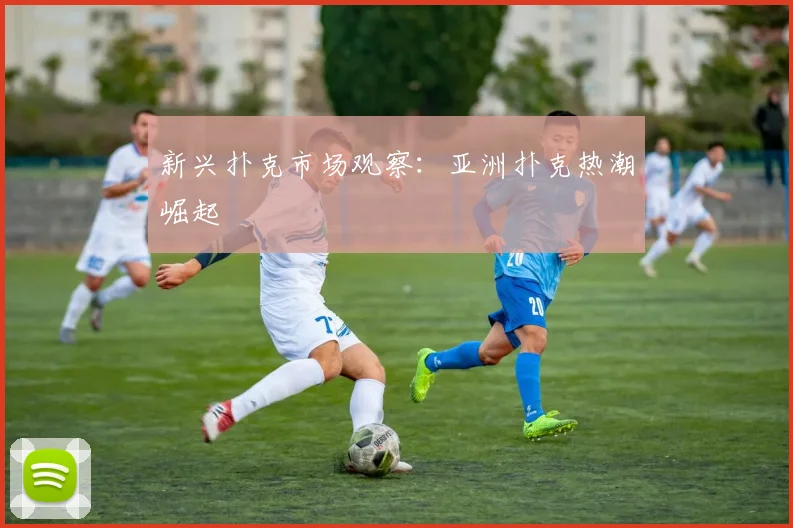 新兴扑克市场观察:亚洲扑克热潮崛起