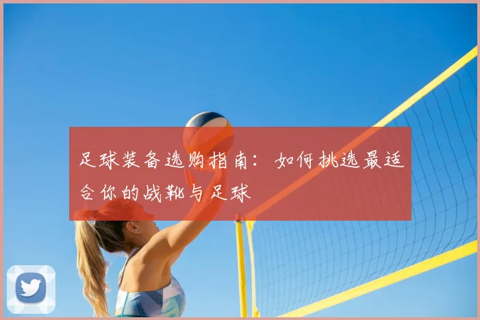 足球装备选购指南：如何挑选最适合你的战靴与足球