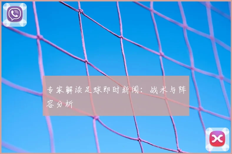 专家解读足球即时新闻:战术与阵容分析