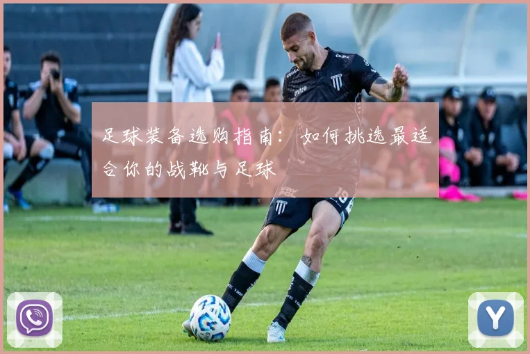 足球装备选购指南:如何挑选最适合你的战靴与足球