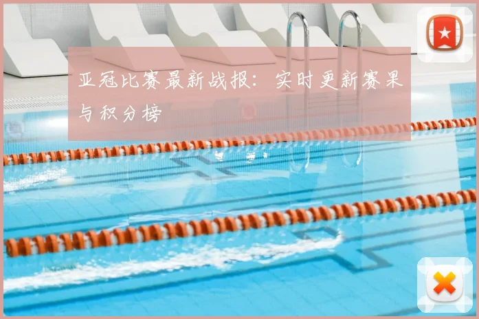 亚冠比赛最新战报：实时更新赛果与积分榜