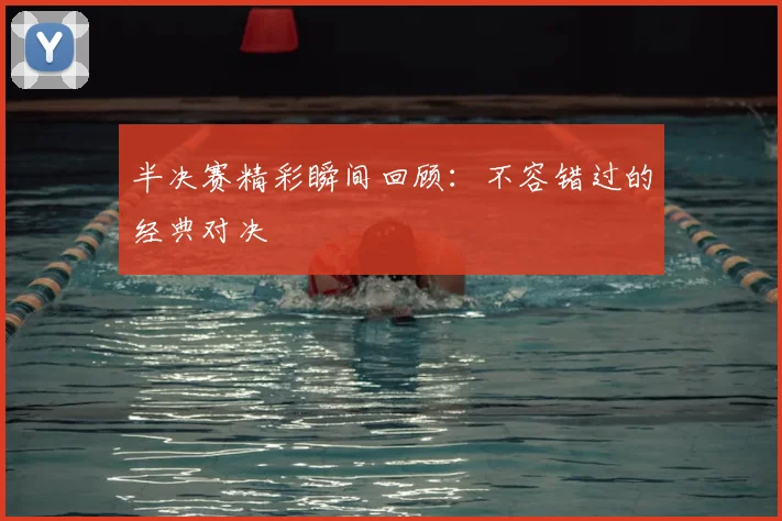 半决赛精彩瞬间回顾：不容错过的经典对决