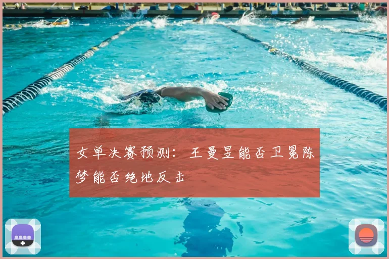 女单决赛预测:王曼昱能否卫冕陈梦能否绝地反击