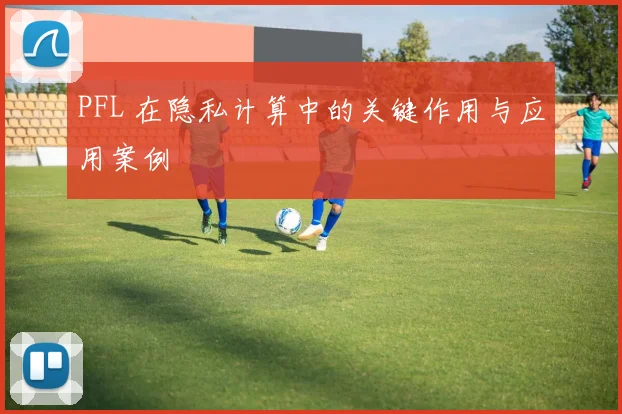 PFL 在隐私计算中的关键作用与应用案例