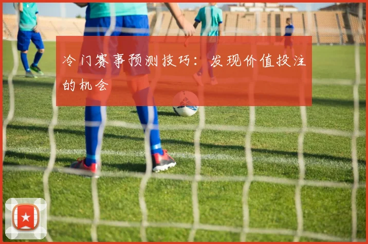冷门赛事预测技巧:发现价值投注的机会